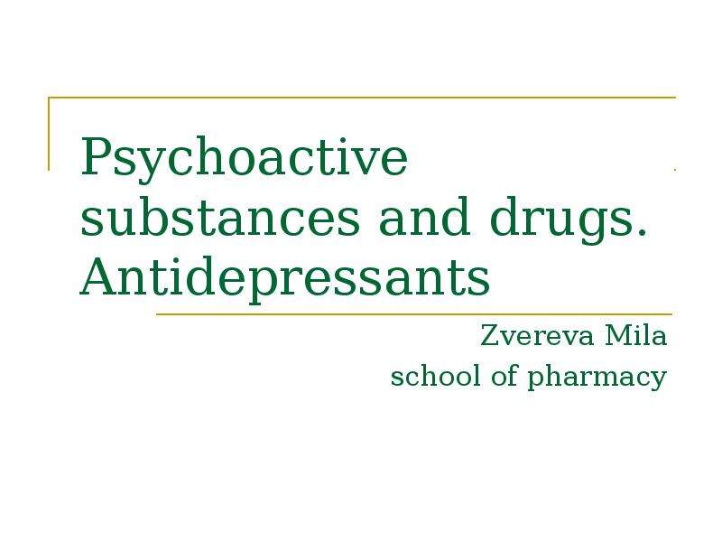 Презентация Psychoactive substances and drugs. Antidepressants Zvereva Mila school of pharmacy
