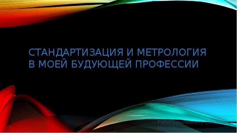 Презентация стандартизация и метрология в моей будующей профессии Работу выполнил: Симанов Максим