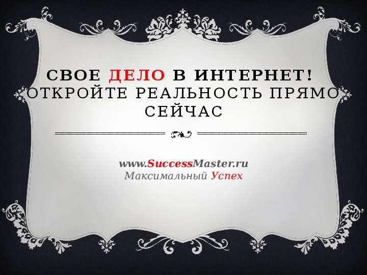 Презентация Свое Дело в Интернет! Откройте реальность прямо сейчас www. SuccessMaster. ru Максимальный Успех