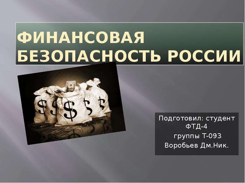 Презентация Финансовая безопасность России Подготовил: студент ФТД-4 группы Т-093 Воробьев Дм. Ник.