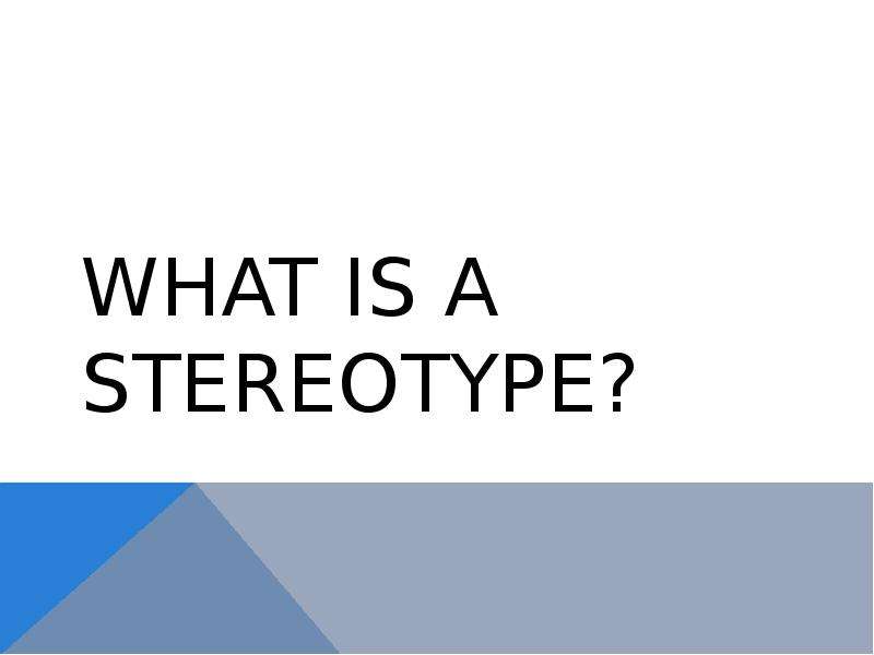 WHAT IS A STEREOTYPE? . A