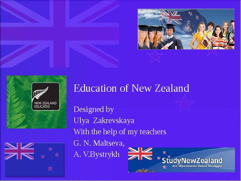Презентация Education of New Zealand Designed by Ulya Zakrevskaya With the help of my teachers G. N. Maltseva, A. V. Bystrykh