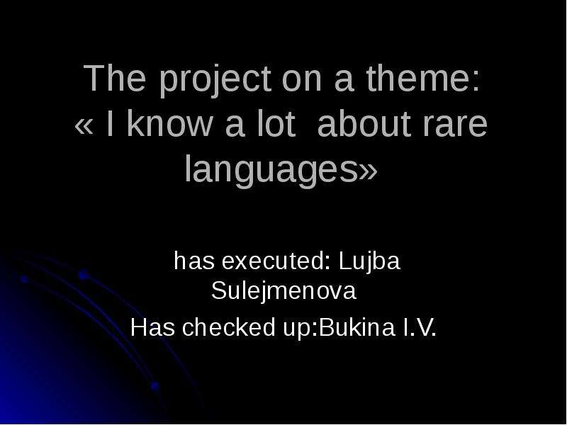 Презентация The project on a theme: « I know a lot about rare languages» has executed: Lujba Sulejmenova Has checked up:Bukina I. V.