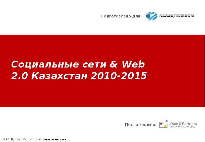 Презентация Социальные сети & Web 2. 0 Казахстан 2010-2015 Подготовлено: Подготовлено для:  2010 J&apos;son & Partners. Все права защищены. - презентация