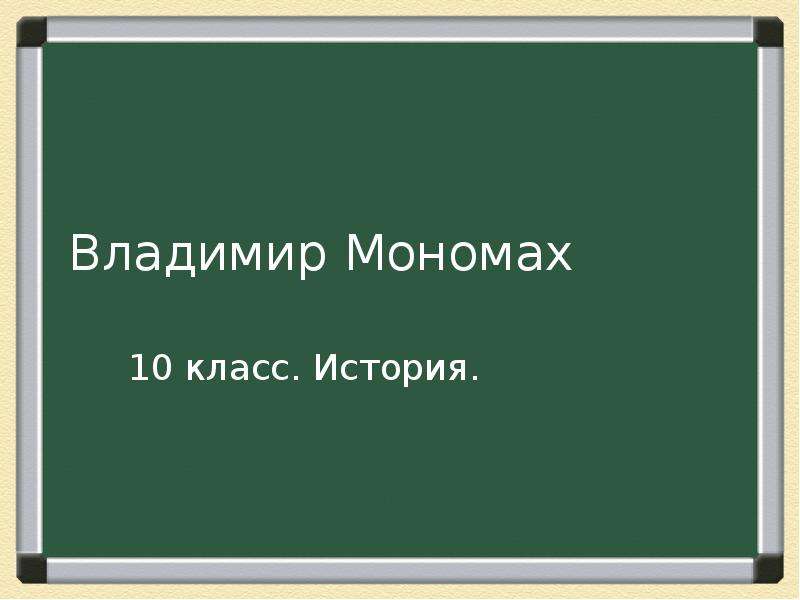 Презентация Владимир Мономах 10 класс. История.