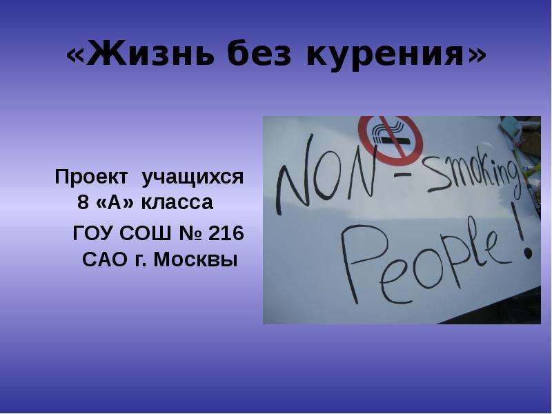 Презентация «Жизнь без курения» Проeкт учащихся 8 «А» класса ГОУ СОШ  216 САО г. Москвы