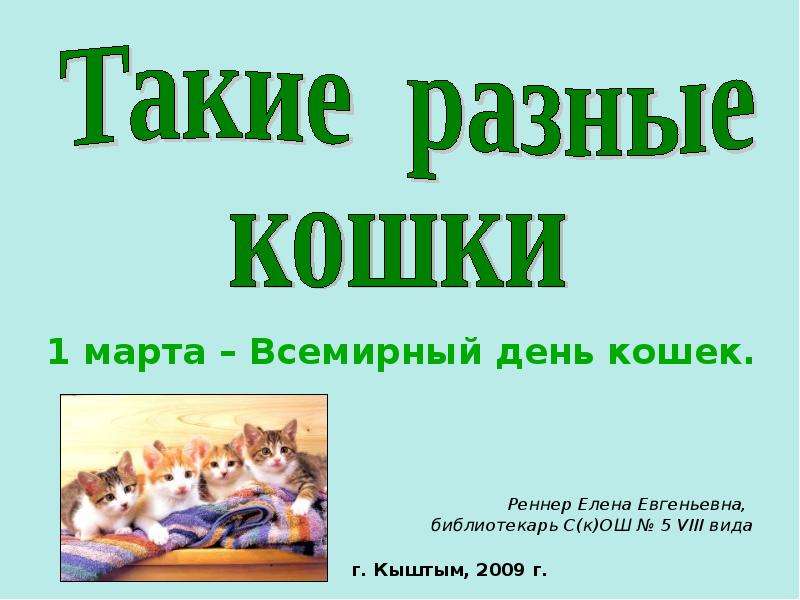 Презентация 1 марта – Всемирный день кошек. Реннер Елена Евгеньевна, библиотекарь С(к)ОШ  5 VIII вида