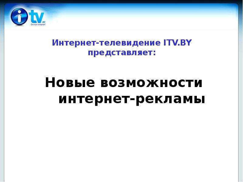 Презентация Интернет-телевидение ITV. BY представляет: Новые возможности интернет-рекламы