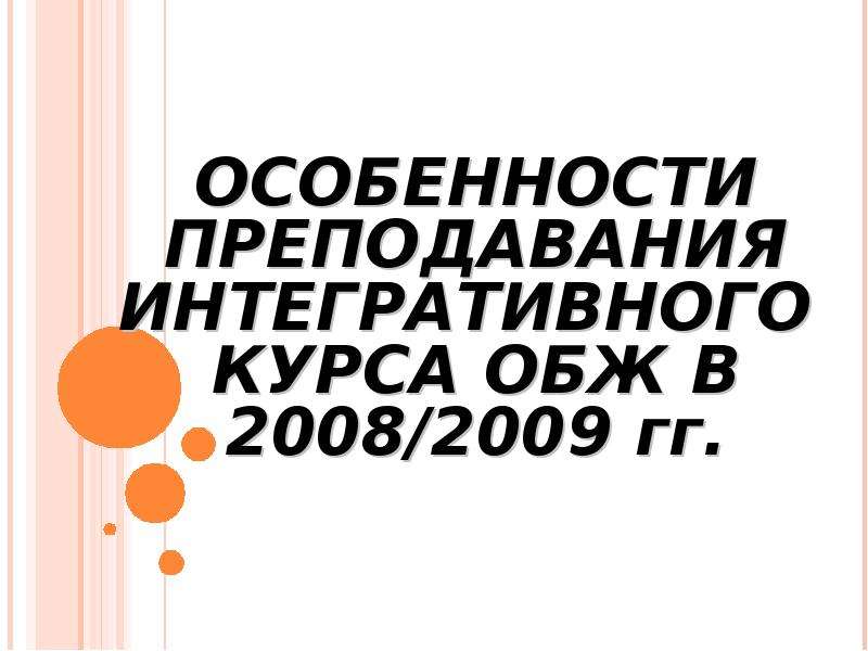 Презентация ОСОБЕННОСТИ ПРЕПОДАВАНИЯ ИНТЕГРАТИВНОГО КУРСА ОБЖ В 2008/2009 гг.