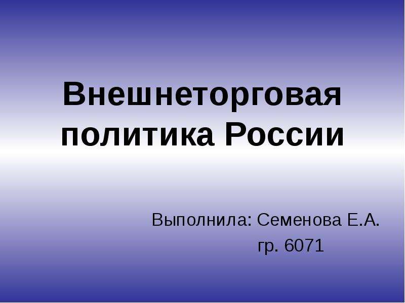 Презентация Внешнеторговая политика России Выполнила: Семенова Е. А. гр. 6071