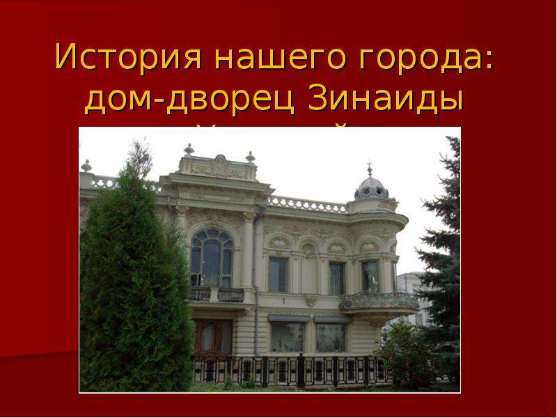 Презентация История нашего города: дом-дворец Зинаиды Ушковой