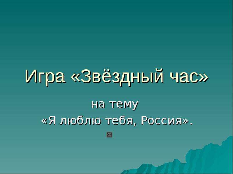Презентация Игра «Звёздный час» на тему «Я люблю тебя, Россия».