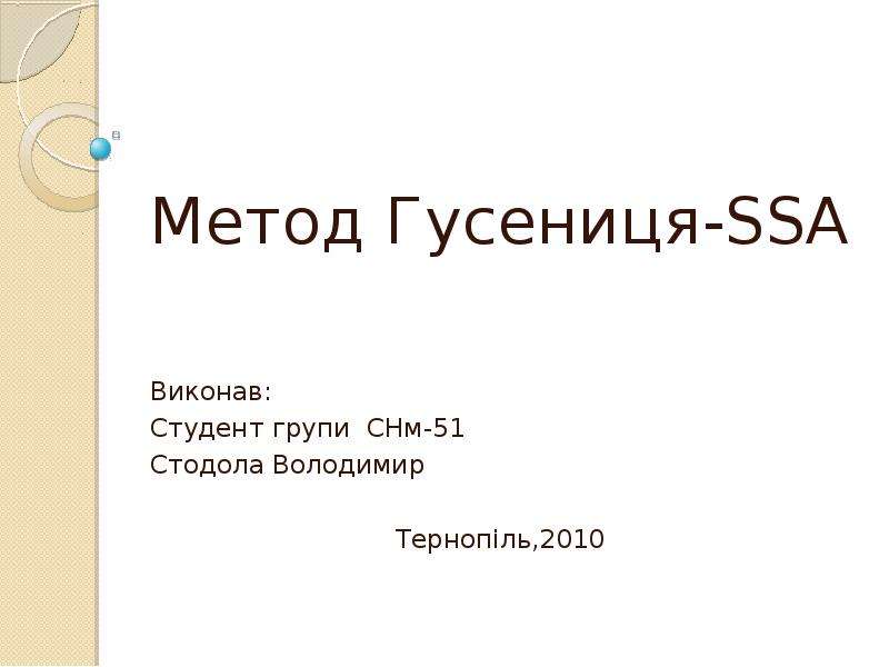 Презентация Метод Гусениця-SSA Виконав: Студент групи СНм-51 Стодола Володимир Тернопіль,2010