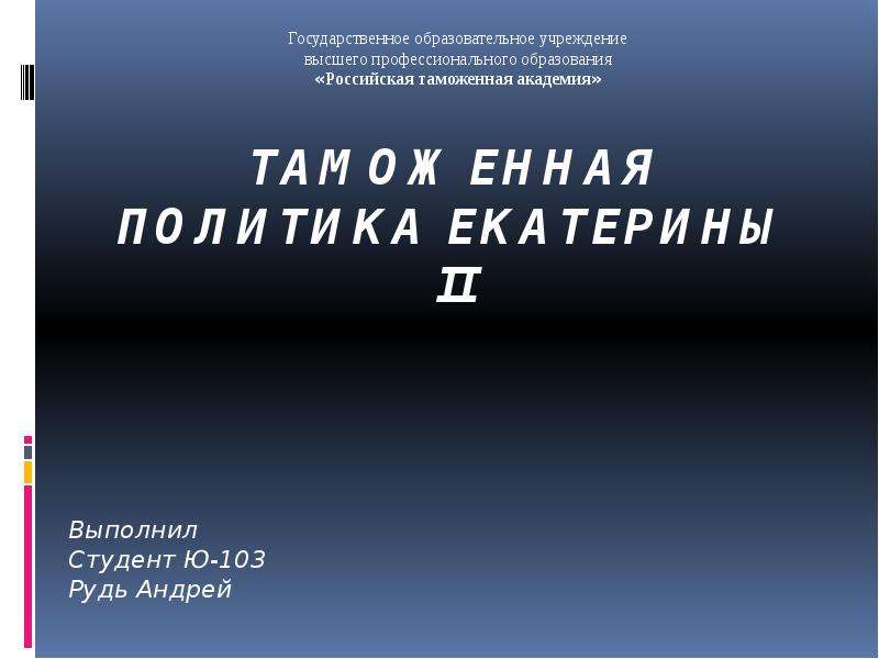 Презентация Таможенная политика Екатерины II Выполнил Студент Ю-103 Рудь Андрей
