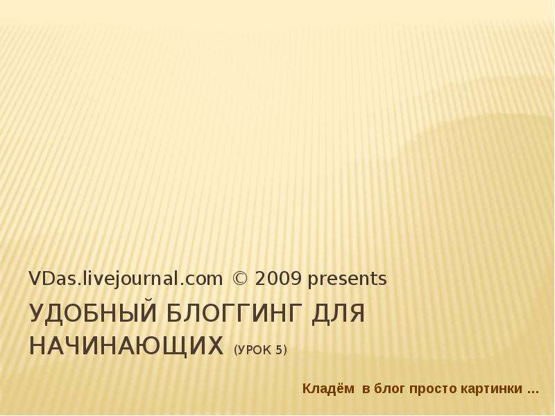 Презентация Удобный блоггинг для начинающих (Урок 5) VDas. livejournal. com  2009 presents