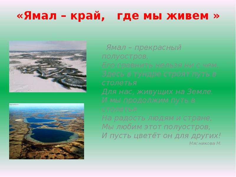 Презентация «Ямал – край, где мы живем » Ямал – прекрасный полуостров, Его сравнить нельзя ни с чем. Здесь в тундре строят путь в столетья Д