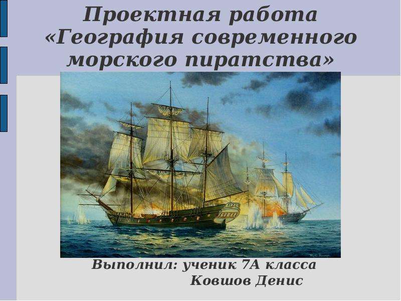 Презентация Проектная работа «География современного морского пиратства» Выполнил: ученик 7А класса Ковшов Денис