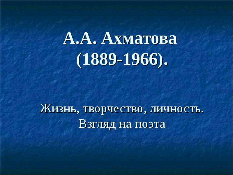 Презентация А. А. Ахматова (1889-1966). Жизнь, творчество, личность. Взгляд на поэта