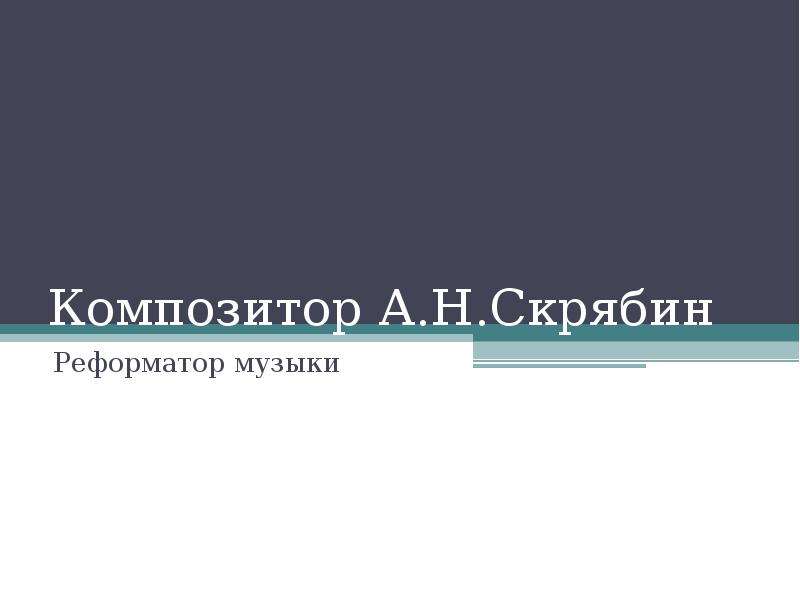 Презентация Композитор А. Н. Скрябин Реформатор музыки