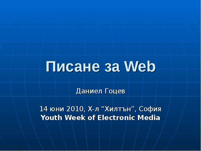 Презентация Писане за Web Даниел Гоцев 14 юни 2010, Х-л Хилтън, София Youth Week of Electronic Media