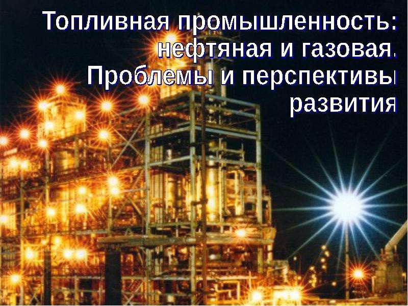 Презентация Топливная промышленность: нефтяная и газовая. Проблемы и перспективы развития - презентация к уроку Географии