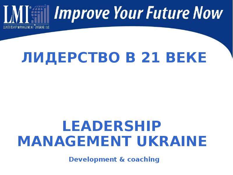 Презентация ЛИДЕРСТВО В 21 ВЕКЕ ЛИДЕРСТВО В 21 ВЕКЕ LEADERSHIP MANAGEMENT UKRAINE Development & coaching