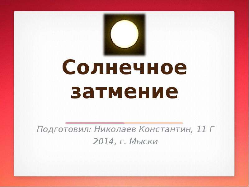 Презентация Солнечное затмение Подготовил: Николаев Константин, 11 Г 2014, г. Мыски