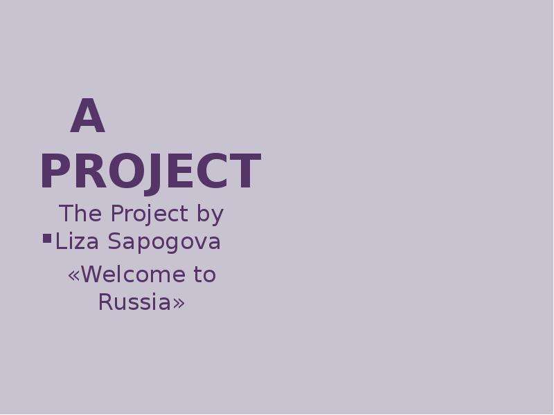 Презентация A PROJECT. The Project by Liza Sapogova «Welcome to Russia»