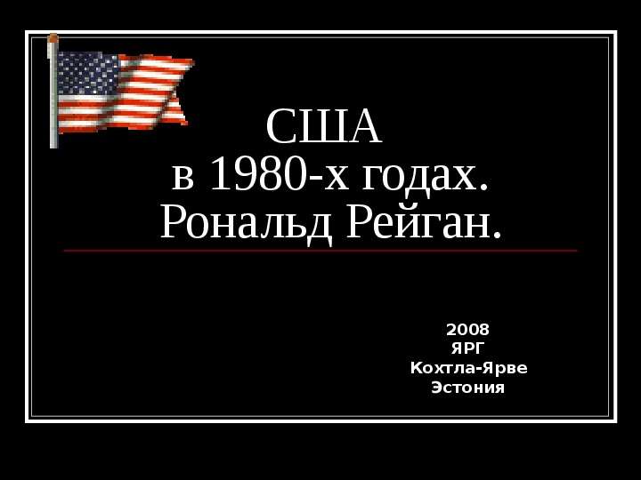 Презентация США в 1980-х годах. Рональд Рейган. 2008 ЯРГ Кохтла-Ярве Эстония