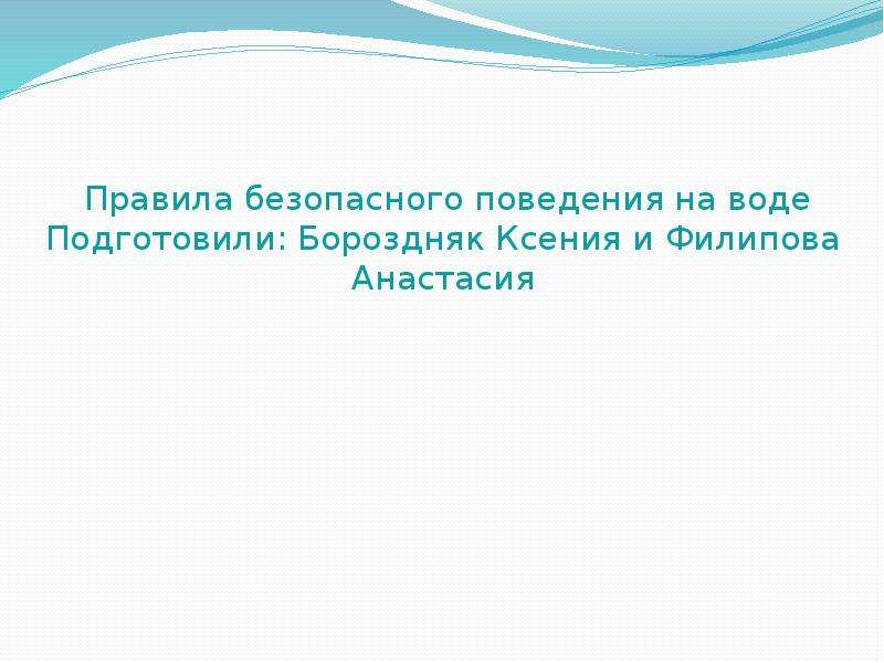 Презентация Правила безопасного поведения на воде Подготовили: Бороздняк Ксения и Филипова Анастасия