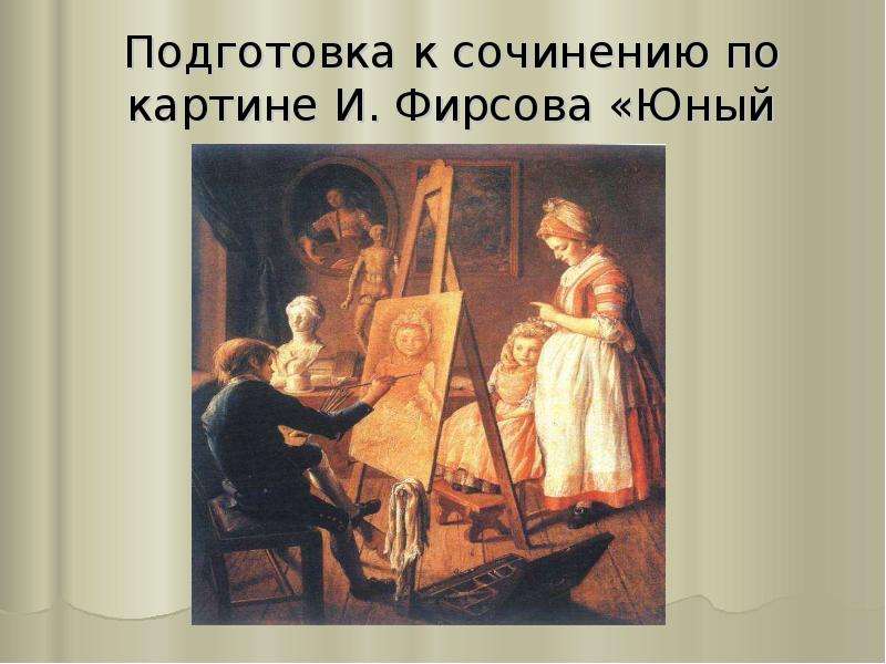 Презентация Подготовка к сочинению по картине И. Фирсова «Юный живописец»