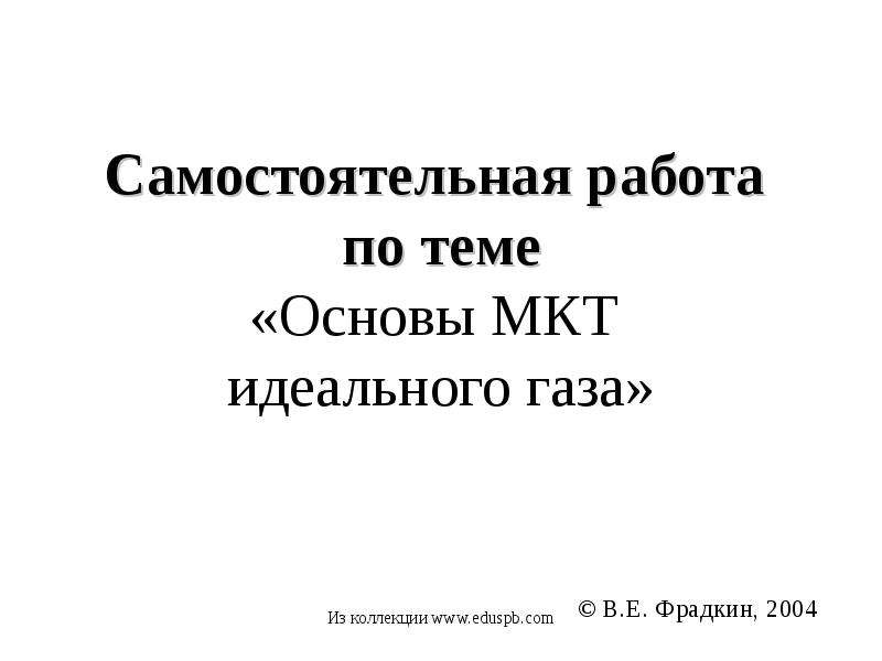 Презентация Самостоятельная работа по теме «Основы МКТ идеального газа»  В. Е. Фрадкин, 2004