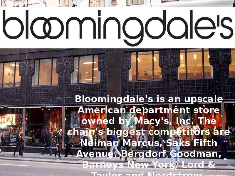 Презентация Bloomingdale&apos;s is an upscale American department store owned by Macy&apos;s, Inc. The chain&apos;s biggest competitors are Neiman Marcus, Saks Fifth Avenue, Bergdorf Goodman, Barneys New York, Lord & Taylor and Nordstrom.