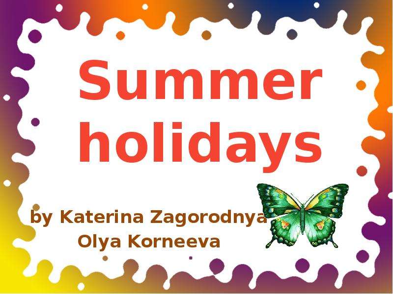 Презентация Summer holidays by Katerina Zagorodnya Olya Korneeva