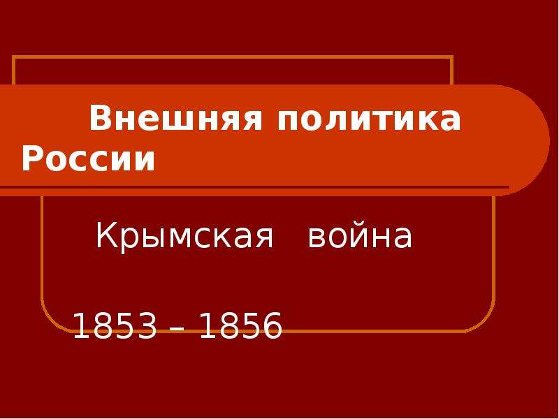 Презентация Внешняя политика России Крымская война 1853 – 1856