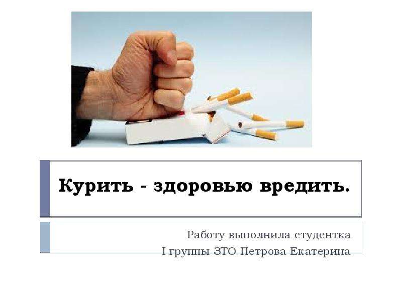 Презентация Курить - здоровью вредить. Работу выполнила студентка I группы ЗТО Петрова Екатерина