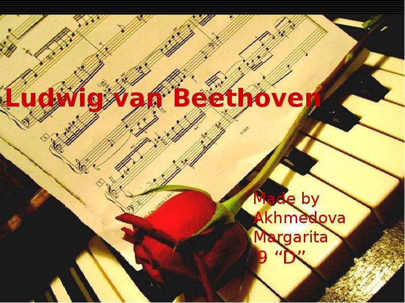 Презентация Ludwig van Beethoven Made by Akhmedova Margarita 9 D