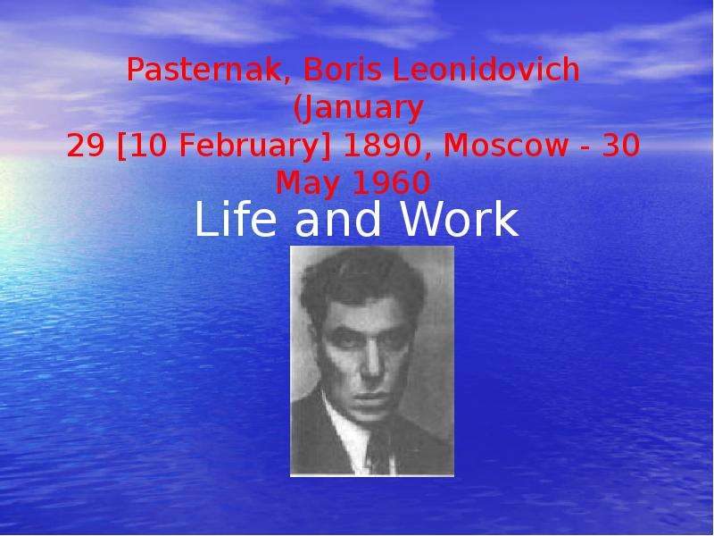 Презентация Pasternak, Boris Leonidovich (January 29 10 February 1890, Moscow - 30 May 1960 Life and Work
