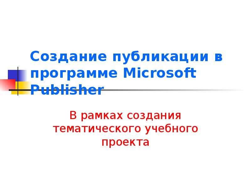 Презентация Создание публикации в программе Microsoft Publisher В рамках создания тематического учебного проекта