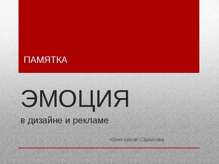 Презентация ЭМОЦИЯ в дизайне и рекламе Юлия Шихат-Саркисова ПАМЯТКА. - презентация