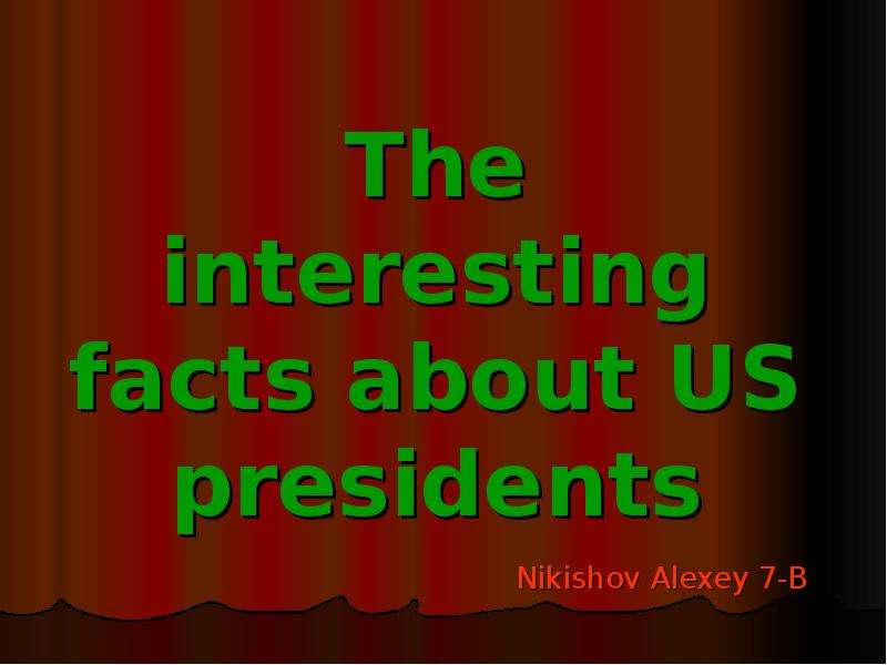 Презентация The interesting facts about US presidents Nikishov Alexey 7-B