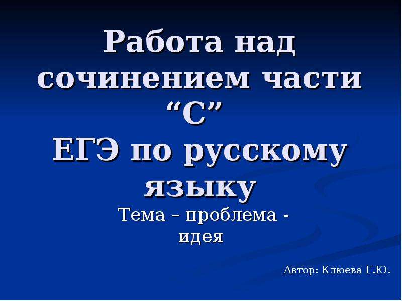 Презентация Работа над сочинением части С ЕГЭ по русскому языку Тема – проблема - идея