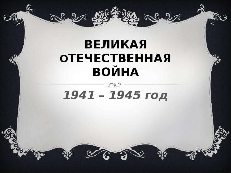 Презентация ВЕЛИКАЯ ОТЕЧЕСТВЕННАЯ ВОЙНА 1941 – 1945 год