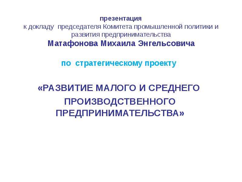 Презентация презентация к докладу председателя Комитета промышленной политики и развития предпринимательства Матафонова Михаила Энг