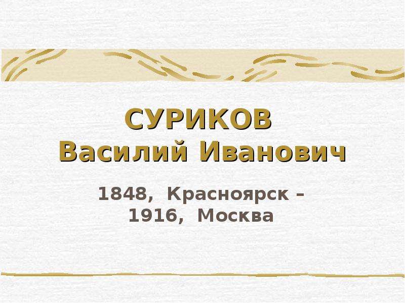 Презентация СУРИКОВ Василий Иванович 1848, Красноярск – 1916, Москва