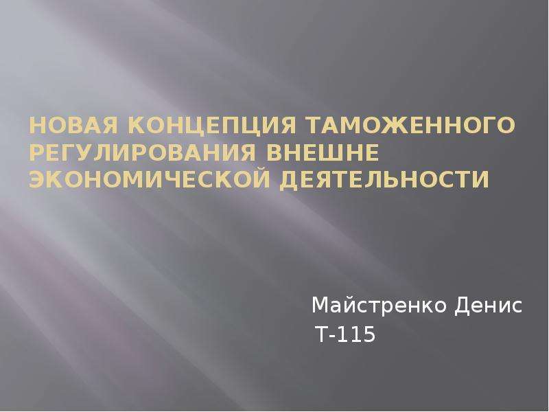 Презентация Новая Концепция Таможенного регулирования Внешне экономической деятельности Майстренко Денис Т-115