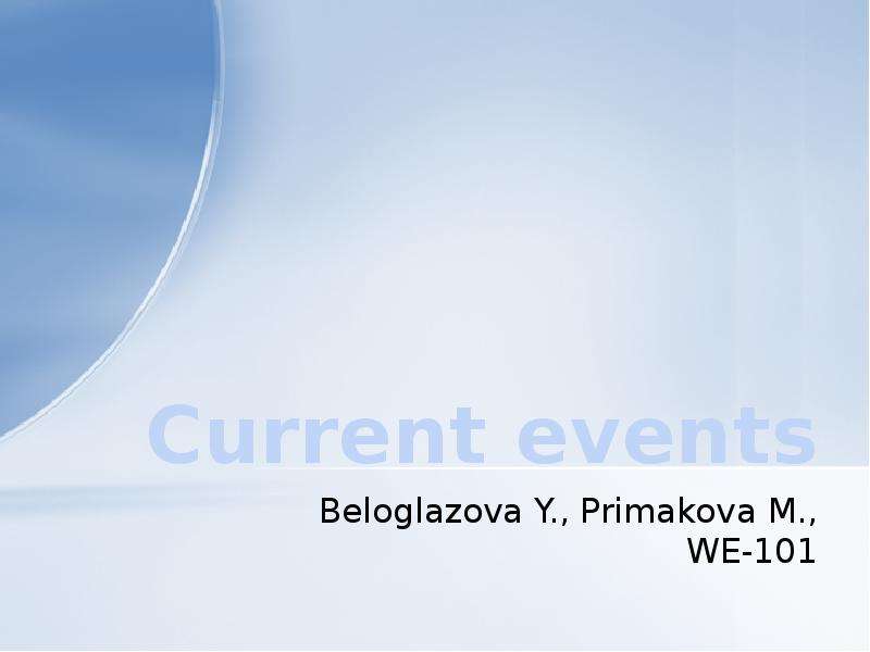Презентация Current events Beloglazova Y. , Primakova M. , WE-101