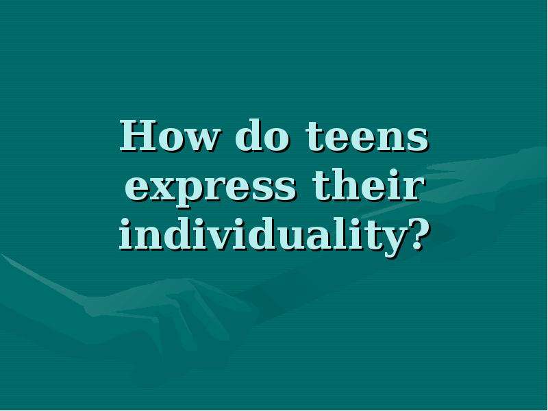 Презентация How do teens express their individuality?