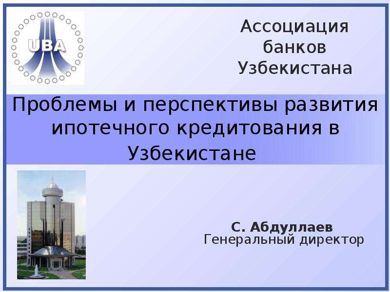 Презентация Проблемы и перспективы развития ипотечного кредитования в Узбекистане С. Абдуллаев Генеральный директор