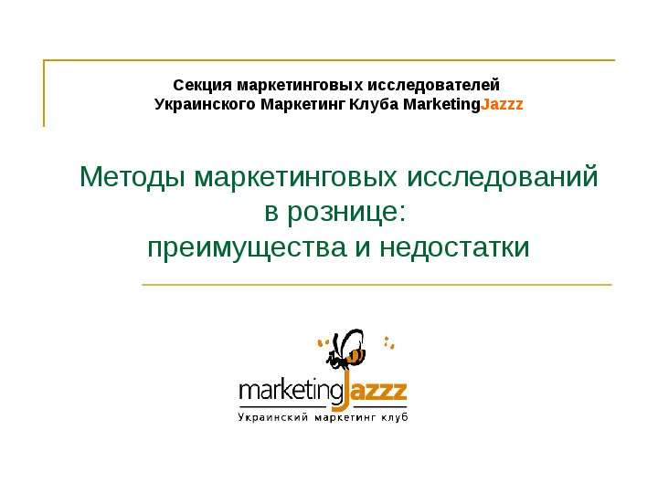 Презентация Секция маркетинговых исследователей Украинского Маркетинг Клуба MarketingJazzz Методы маркетинговых исследований в рознице: преимущ